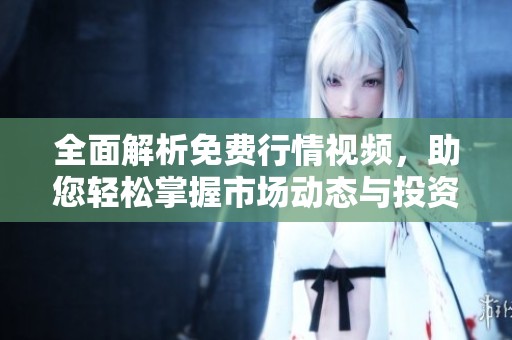 全面解析免费行情视频，助您轻松掌握市场动态与投资机会
