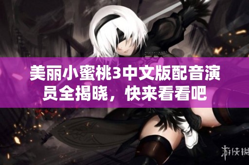 美丽小蜜桃3中文版配音演员全揭晓，快来看看吧