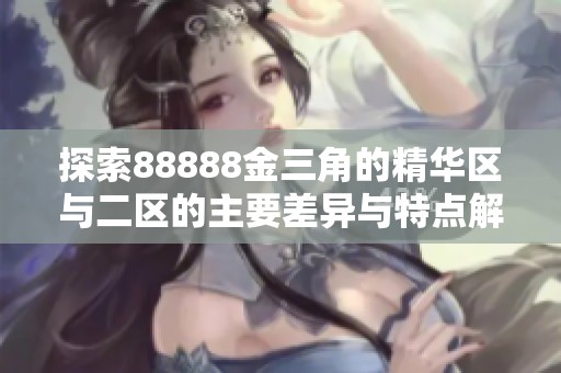 探索88888金三角的精华区与二区的主要差异与特点解析