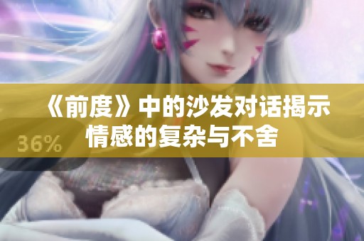 《前度》中的沙发对话揭示情感的复杂与不舍