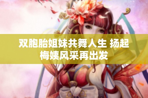 双胞胎姐妹共舞人生 扬起梅姨风采再出发