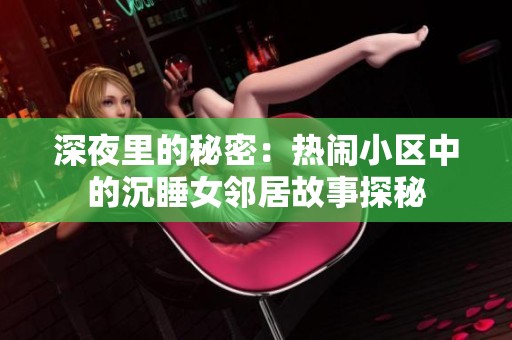 深夜里的秘密：热闹小区中的沉睡女邻居故事探秘