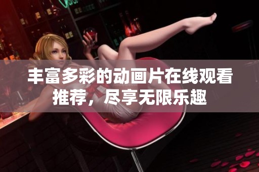 丰富多彩的动画片在线观看推荐，尽享无限乐趣