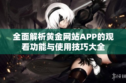 全面解析黄金网站APP的观看功能与使用技巧大全