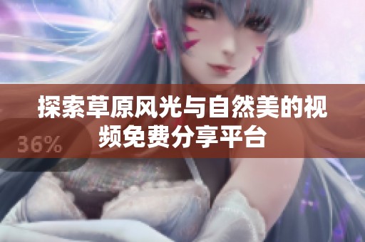 探索草原风光与自然美的视频免费分享平台