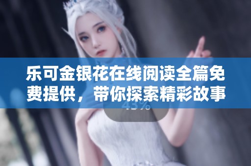 乐可金银花在线阅读全篇免费提供，带你探索精彩故事世界