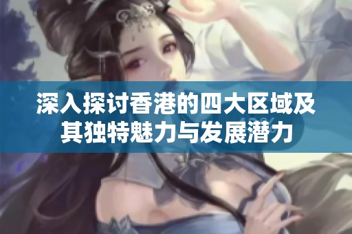 深入探讨香港的四大区域及其独特魅力与发展潜力
