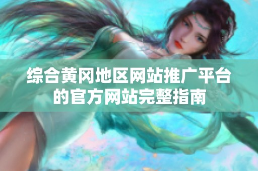 综合黄冈地区网站推广平台的官方网站完整指南