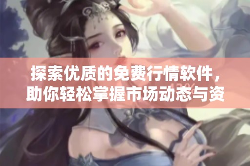 探索优质的免费行情软件，助你轻松掌握市场动态与资讯