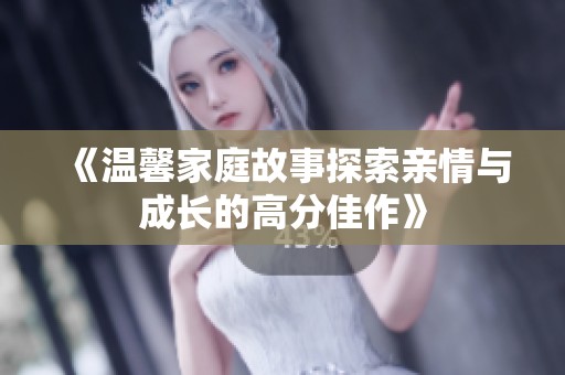 《温馨家庭故事探索亲情与成长的高分佳作》