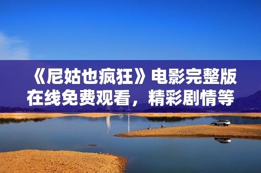 《尼姑也疯狂》电影完整版在线免费观看，精彩剧情等你来体验