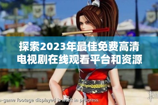 探索2023年最佳免费高清电视剧在线观看平台和资源分享