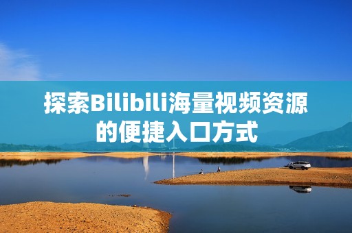 探索Bilibili海量视频资源的便捷入口方式