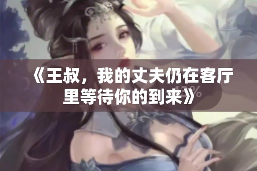 《王叔，我的丈夫仍在客厅里等待你的到来》
