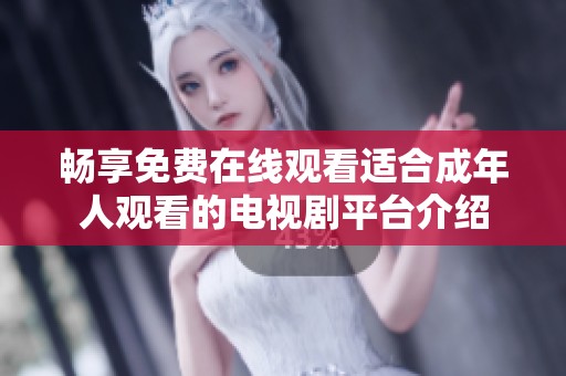 畅享免费在线观看适合成年人观看的电视剧平台介绍