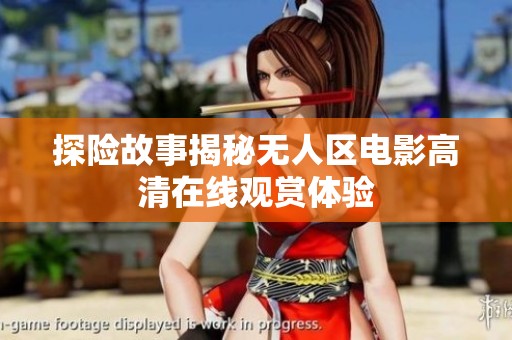 探险故事揭秘无人区电影高清在线观赏体验