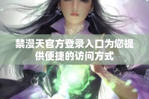 禁漫天官方登录入口为您提供便捷的访问方式
