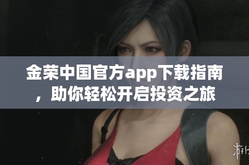 金荣中国官方app下载指南，助你轻松开启投资之旅