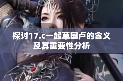 探讨17.c一起草国卢的含义及其重要性分析