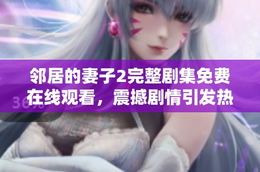 邻居的妻子2完整剧集免费在线观看，震撼剧情引发热议