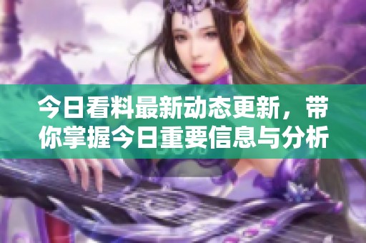今日看料最新动态更新，带你掌握今日重要信息与分析