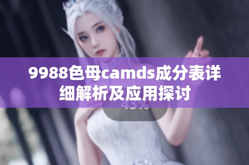 9988色母camds成分表详细解析及应用探讨