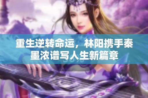 重生逆转命运，林阳携手秦墨浓谱写人生新篇章