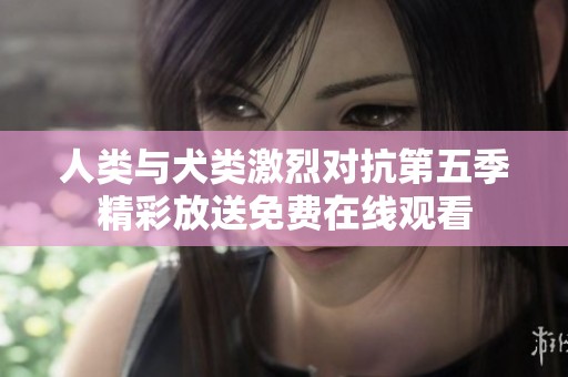 人类与犬类激烈对抗第五季精彩放送免费在线观看