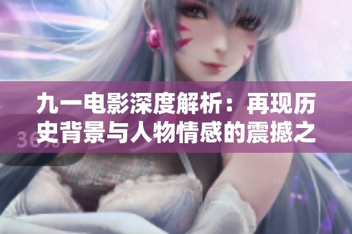 九一电影深度解析：再现历史背景与人物情感的震撼之作
