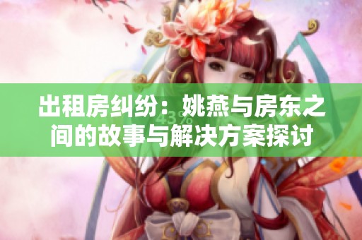 出租房纠纷：姚燕与房东之间的故事与解决方案探讨