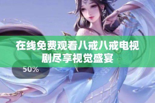 在线免费观看八戒八戒电视剧尽享视觉盛宴