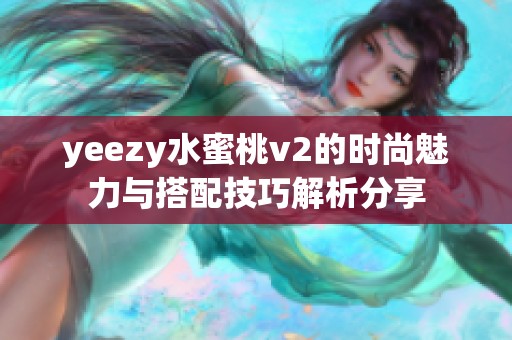 yeezy水蜜桃v2的时尚魅力与搭配技巧解析分享