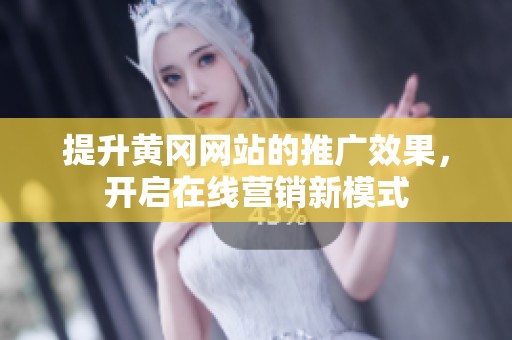 提升黄冈网站的推广效果，开启在线营销新模式