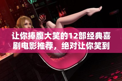 让你捧腹大笑的12部经典喜剧电影推荐，绝对让你笑到停不下来