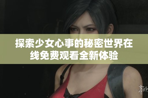 探索少女心事的秘密世界在线免费观看全新体验