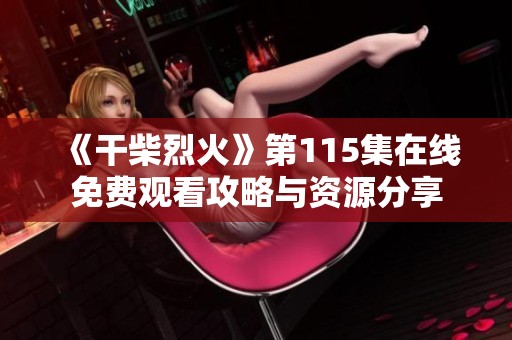 《干柴烈火》第115集在线免费观看攻略与资源分享
