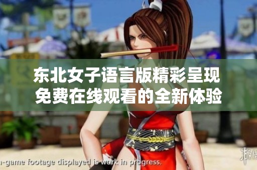 东北女子语言版精彩呈现 免费在线观看的全新体验