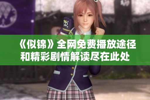 《似锦》全网免费播放途径和精彩剧情解读尽在此处