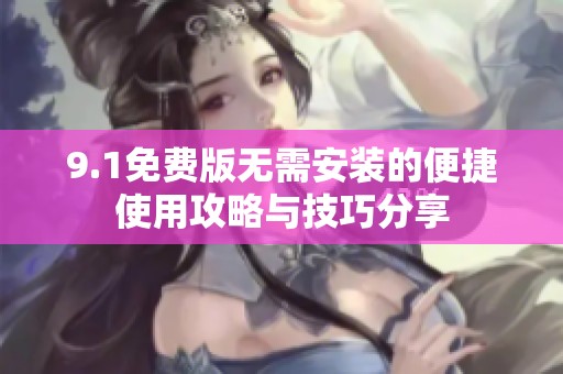 9.1免费版无需安装的便捷使用攻略与技巧分享