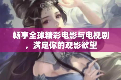 畅享全球精彩电影与电视剧，满足你的观影欲望