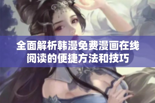 全面解析韩漫免费漫画在线阅读的便捷方法和技巧