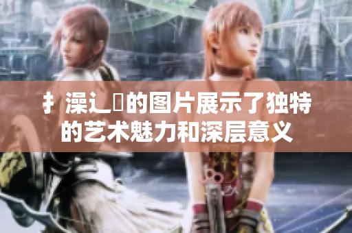 扌澡辶畐的图片展示了独特的艺术魅力和深层意义