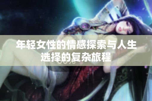 年轻女性的情感探索与人生选择的复杂旅程