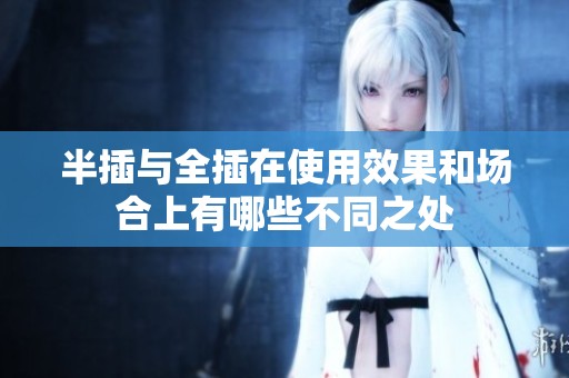 半插与全插在使用效果和场合上有哪些不同之处