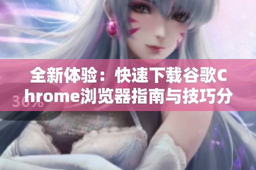 全新体验：快速下载谷歌Chrome浏览器指南与技巧分享