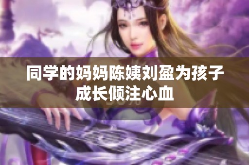 同学的妈妈陈姨刘盈为孩子成长倾注心血