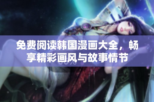 免费阅读韩国漫画大全，畅享精彩画风与故事情节