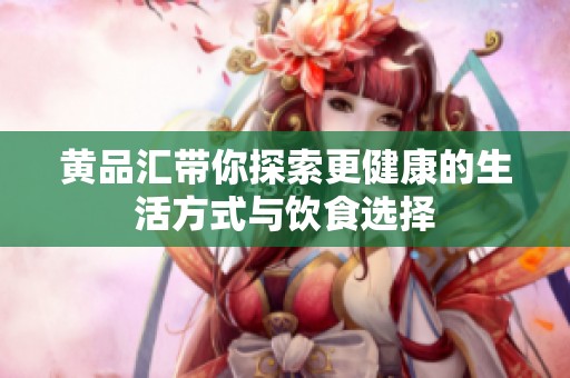 黄品汇带你探索更健康的生活方式与饮食选择