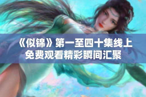《似锦》第一至四十集线上免费观看精彩瞬间汇聚