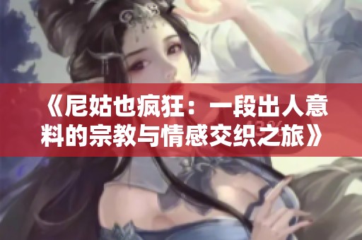 《尼姑也疯狂：一段出人意料的宗教与情感交织之旅》